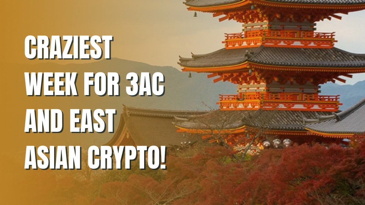 The Craziest Week for 3AC and East Asian Crypto!